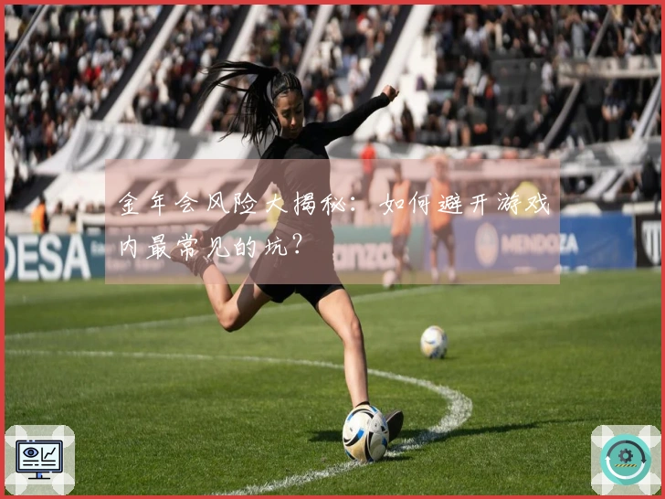 金年会风险大揭秘：如何避开游戏内最常见的坑？