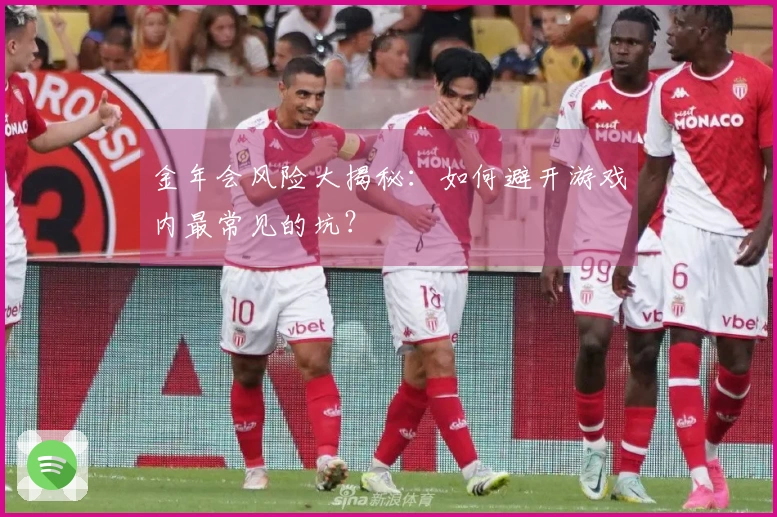 金年会风险大揭秘：如何避开游戏内最常见的坑？