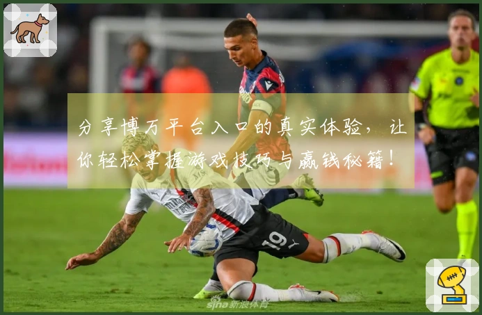 分享博万平台入口的真实体验，让你轻松掌握游戏技巧与赢钱秘籍！