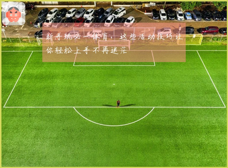 新手玩必一体育，这些活动技巧让你轻松上手不再迷茫