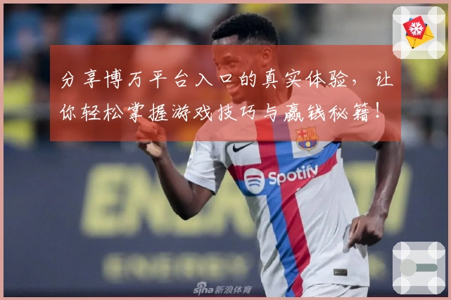 分享博万平台入口的真实体验，让你轻松掌握游戏技巧与赢钱秘籍！