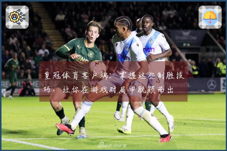 皇冠体育客户端：掌握这些制胜技巧，让你在游戏对局中脱颖而出