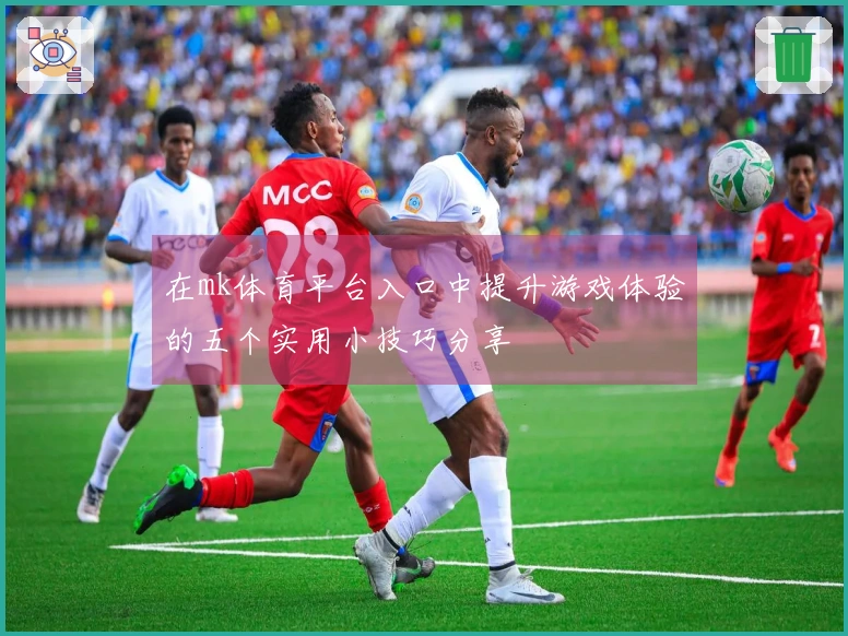 在mk体育平台入口中提升游戏体验的五个实用小技巧分享